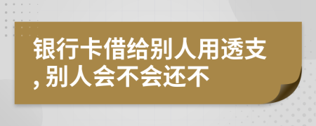 銀行卡借給別人用透支, 別人會不會還不