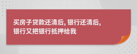 買房子貸款還清后, 銀行還清后, 銀行又把銀行抵押給我