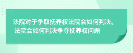 法院對(duì)于爭(zhēng)取撫養(yǎng)權(quán)法院會(huì)如何判決, 法院會(huì)如何判決爭(zhēng)奪撫養(yǎng)權(quán)問題