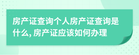 房產(chǎn)證查詢(xún)個(gè)人房產(chǎn)證查詢(xún)是什么, 房產(chǎn)證應(yīng)該如何辦理