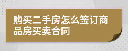 購(gòu)買二手房怎么簽訂商品房買賣合同
