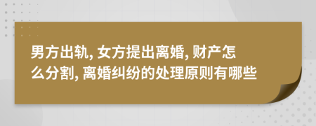 男方出軌, 女方提出離婚, 財(cái)產(chǎn)怎么分割, 離婚糾紛的處理原則有哪些