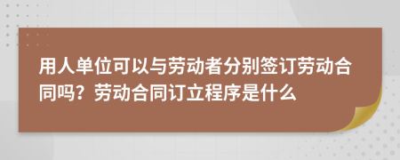 用人單位可以與勞動(dòng)者分別簽訂勞動(dòng)合同嗎？勞動(dòng)合同訂立程序是什么