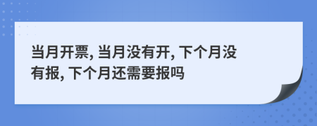 當(dāng)月開票, 當(dāng)月沒有開, 下個月沒有報, 下個月還需要報嗎