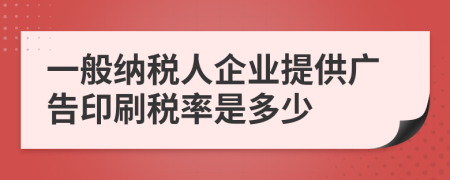 一般納稅人企業(yè)提供廣告印刷稅率是多少