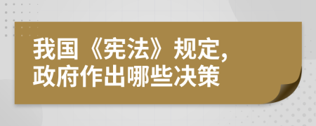 我國《憲法》規(guī)定, 政府作出哪些決策
