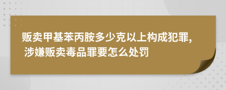 販賣甲基苯丙胺多少克以上構(gòu)成犯罪, 涉嫌販賣毒品罪要怎么處罰