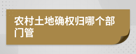 農村土地確權歸哪個部門管