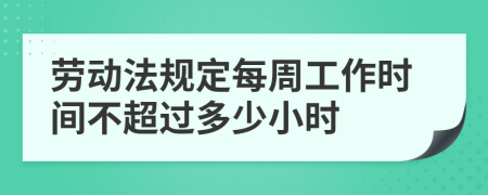 勞動(dòng)法規(guī)定每周工作時(shí)間不超過多少小時(shí)