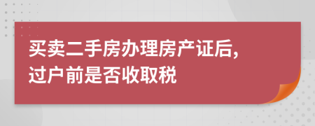 買賣二手房辦理房產(chǎn)證后, 過戶前是否收取稅