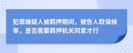 犯罪嫌疑人被羈押期間，被告人取保候?qū)?，是否需要羈押機(jī)關(guān)同意才行