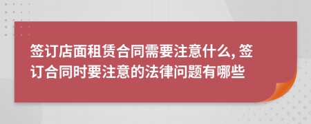 簽訂店面租賃合同需要注意什么, 簽訂合同時要注意的法律問題有哪些