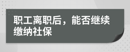 職工離職后，能否繼續(xù)繳納社保
