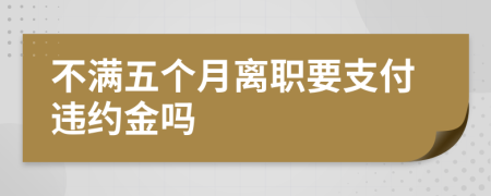 不滿五個(gè)月離職要支付違約金嗎
