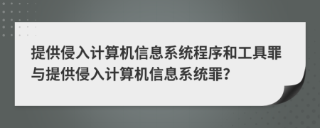 提供侵入計(jì)算機(jī)信息系統(tǒng)程序和工具罪與提供侵入計(jì)算機(jī)信息系統(tǒng)罪？