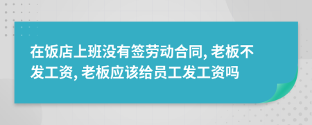 在飯店上班沒(méi)有簽勞動(dòng)合同, 老板不發(fā)工資, 老板應(yīng)該給員工發(fā)工資嗎