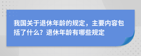 我國關(guān)于退休年齡的規(guī)定，主要內(nèi)容包括了什么？退休年齡有哪些規(guī)定