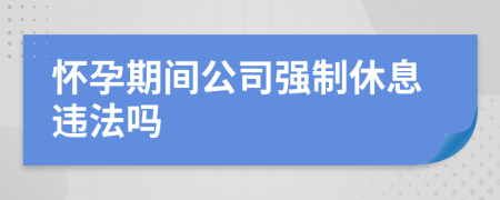 懷孕期間公司強制休息違法嗎