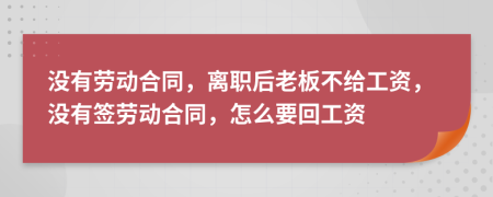 沒有勞動合同，離職后老板不給工資，沒有簽勞動合同，怎么要回工資