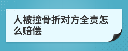 人被撞骨折對(duì)方全責(zé)怎么賠償