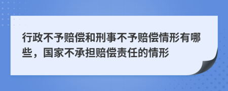 行政不予賠償和刑事不予賠償情形有哪些，國(guó)家不承擔(dān)賠償責(zé)任的情形