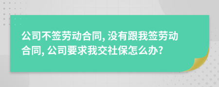 公司不簽勞動合同, 沒有跟我簽勞動合同, 公司要求我交社保怎么辦?