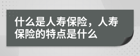 什么是人壽保險(xiǎn)，人壽保險(xiǎn)的特點(diǎn)是什么