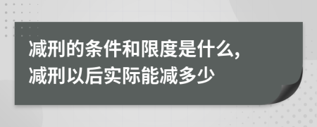 減刑的條件和限度是什么, 減刑以后實(shí)際能減多少