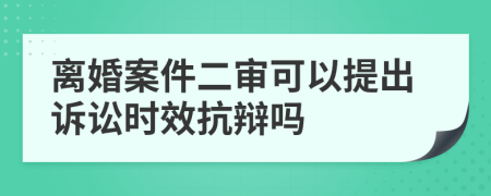 離婚案件二審可以提出訴訟時效抗辯嗎