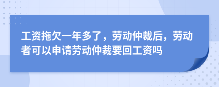 工資拖欠一年多了，勞動仲裁后，勞動者可以申請勞動仲裁要回工資嗎