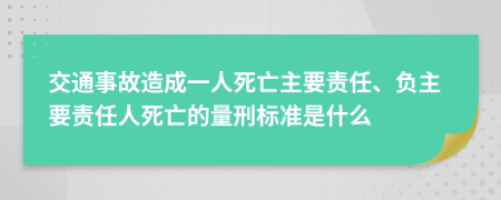 交通事故造成一人死亡主要責(zé)任、負(fù)主要責(zé)任人死亡的量刑標(biāo)準(zhǔn)是什么