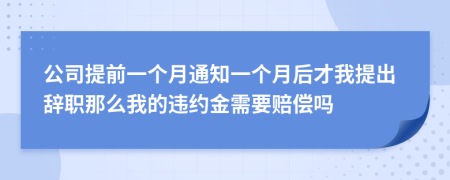 公司提前一個(gè)月通知一個(gè)月后才我提出辭職那么我的違約金需要賠償嗎