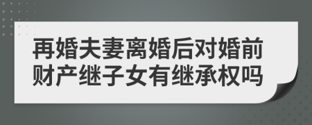 再婚夫妻離婚后對婚前財產(chǎn)繼子女有繼承權(quán)嗎