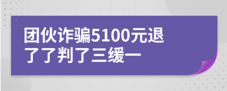 團伙詐騙5100元退了了判了三緩一