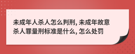 未成年人殺人怎么判刑, 未成年故意殺人罪量刑標準是什么, 怎么處罰