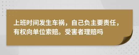 上班時間發(fā)生車禍，自己負主要責任，有權(quán)向單位索賠。受害者理賠嗎