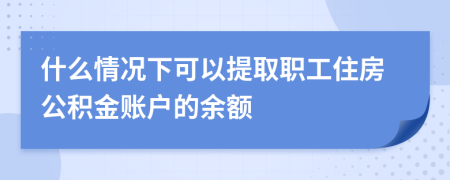 什么情況下可以提取職工住房公積金賬戶的余額