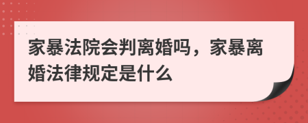 家暴法院會判離婚嗎，家暴離婚法律規(guī)定是什么