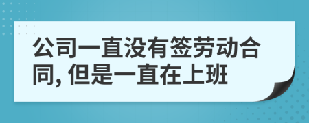 公司一直沒(méi)有簽勞動(dòng)合同, 但是一直在上班