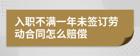 入職不滿一年未簽訂勞動(dòng)合同怎么賠償