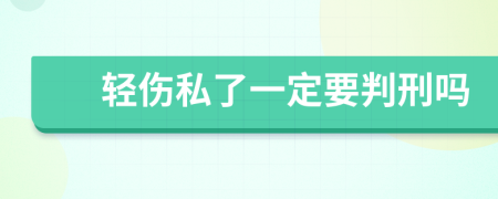 輕傷私了一定要判刑嗎