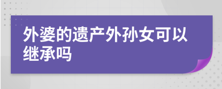 外婆的遺產(chǎn)外孫女可以繼承嗎