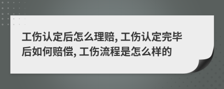 工傷認(rèn)定后怎么理賠, 工傷認(rèn)定完畢后如何賠償, 工傷流程是怎么樣的