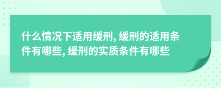 什么情況下適用緩刑, 緩刑的適用條件有哪些, 緩刑的實(shí)質(zhì)條件有哪些