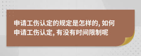申請(qǐng)工傷認(rèn)定的規(guī)定是怎樣的, 如何申請(qǐng)工傷認(rèn)定, 有沒(méi)有時(shí)間限制呢