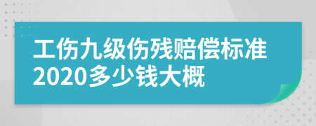 工傷九級傷殘賠償標(biāo)準(zhǔn)2020多少錢大概