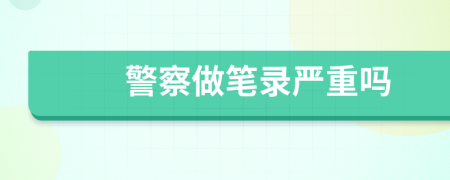 警察做筆錄嚴(yán)重嗎