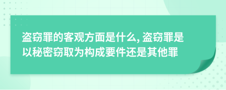 盜竊罪的客觀方面是什么, 盜竊罪是以秘密竊取為構(gòu)成要件還是其他罪