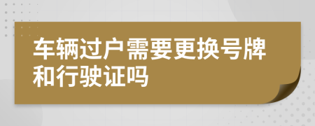 車輛過(guò)戶需要更換號(hào)牌和行駛證嗎