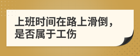 上班時(shí)間在路上滑倒，是否屬于工傷